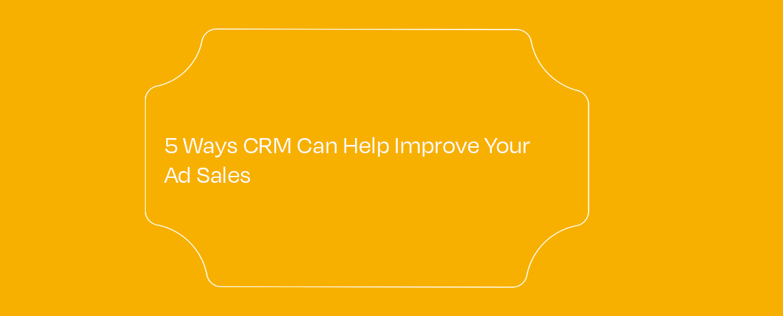 <5 Ways CRM Can Help Improve Your Ad Sales
