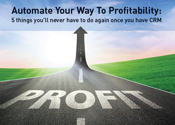 Automate your way to profitability 5 things youll never have to do again once you have CRM
